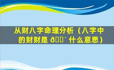 从财八字命理分析（八字中的财财是 🌴 什么意思）